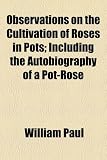 Amazon / General Books LLC: Observations on the Cultivation of Roses in Pots; Including the Autobiography of a Pot-Rose (William Paul)