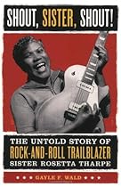 Shout, Sister, Shout!: The Untold Story of Rock-and-Roll Trailblazer Sister Rosetta Tharpe Shout, Sister, Shout!: The Untold Story of Rock-and-Roll Trailblazer Sister Rosetta Tharpe