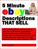 5 Minute eBay Descriptions That Sell; How To Make Money Selling Items On eBay More Efficiently Using Highly-Effective eBay Copywriting Tactics, Simple ... Huge Amounts of Time When Listing on eBay