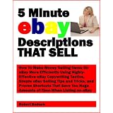 5 Minute eBay Descriptions That Sell; How To Make Money Selling Items On eBay More Efficiently Using Highly-Effective eBay Copywriting Tactics, Simple ... Huge Amounts of Time When Listing on eBay