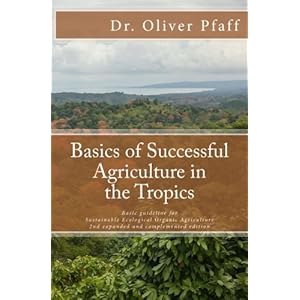 Basics of successful agriculture in the tropics: Basic guideline for ecologic organic gardening in tropical and subtropical climate