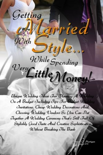 Getting Married With Style. While Spending Very Little Money!: Unique Wedding Ideas For Planning A Wedding On A Budget Including Tips For Budget. Full Of Stylishly Good Taste And Creative