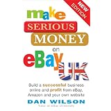 Make Serious Money on eBay UK: Build a successful business online and profit from eBay, Amazon and your own websiteby Dan Wilson