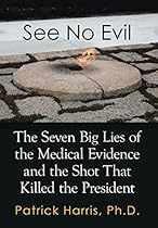 See No Evil: The Seven Big Lies of the Medical Evidence and the Shot That Killed the President
