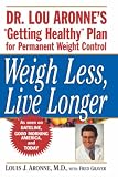 Weigh Less, Live Longer: Dr. Lou Aronne`s "Getting Healthy" Plan for Permanent Weight Control