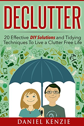 Declutter: 20 Effective DIY Solutions and Tidying Techniques To Live A Clutter Free Life