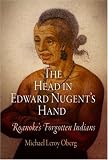The Head in Edward Nugent's Hand: Roanoke's Forgotten Indians (Early American Studies)