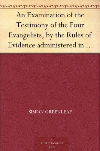 An Examination of the Testimony of the Four Evangelists, by the Rules of Evidence administered in Courts of Justice