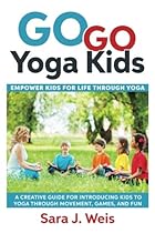 Go Go Yoga Kids: Empower Kids for Life Through Yoga: A Creative Guide for Introducing Kids to Yoga Through Movement, Games, and Fun Go Go Yoga Kids: Empower Kids for Life Through Yoga: A Creative Guide for Introducing Kids to Yoga Through Movement, Games, and Fun