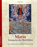 Produkt-Bild: Maria - Tr&ouml;sterin der Betr&uuml;bten: Zur Geschichte der Wallfahrt nach Kevelaer und ihres Bildes