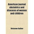 American journal obstetrics and diseases of women and children by Unknown Author