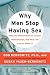 Why Men Stop Having Sex: Men, the Phenomenon of Sexless Relationships, and What You Can Do About It