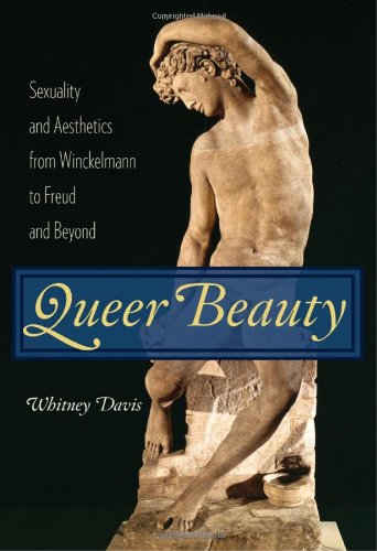 Queer Beauty: Sexuality and Aesthetics from Winckelmann to Freud and Beyond (Columbia Themes in Philosophy, Social Criticism, and the Arts)