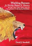Wielding Banners: For Worship, Warfare and Ministry: The Who, What, When, Where, Why and How of Banners in the Hands of Christians