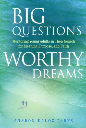 Big Questions, Worthy Dreams: Mentoring Young Adults in Their Search for Meaning, Purpose, and Faith