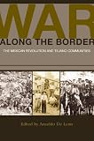 War along the border : the Mexican Revolution and Tejano communities
