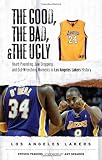 The Good, the Bad, and the Ugly Los Angeles Lakers: Heart-Pounding, Jaw-Dropping, and Gut-Wrenching Moments from Los Angeles Lakers History (The Good, the Bad, and the Ugly)
