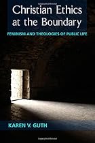 Christian Ethics at the Boundary: Feminism and Theologies of Public Life Christian Ethics at the Boundary: Feminism and Theologies of Public Life
