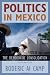 Politics in Mexico: The Democratic Consolidation Politics in Mexico: The Democratic Consolidation