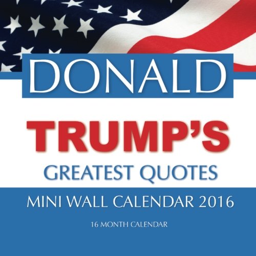 DONALD TRUMP'S GREATEST QUOTES Mini Wall Calendar 2016: 16 Month Calendar