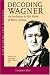 Decoding Wagner: An Invitation to His World of Music Drama (includes 2 CDs)
