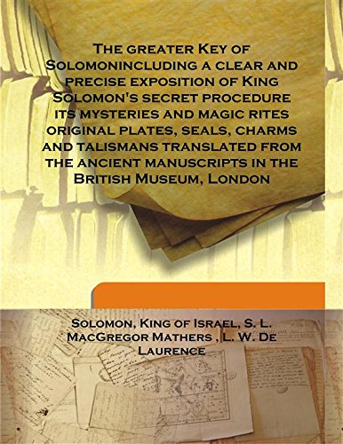 The greater Key of Solomonincluding a clear and precise exposition of King Solomon's secret procedure its mysteries and magic rites original plates, seals, charms and talismans translated from the ancient manuscripts in the British Museum, London