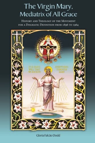 The Virgin Mary, Mediatrix of All Grace: History and Theology of the Movement for a Dogmatic Definition from 1896 to 1964