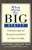 WHAT ABOUT THE BIG STUFF?: FINDING STRENGTH AND MOVING FORWARD WHEN THE STAKES ARE HIGH (Dont Sweat the Small Stuff Series)