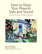How To Keep Your Parents Safe and Sound and Out of A Nursing Home