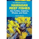 The Ultimate Guide to Hawaiian Reef Fishes: Sea Turtles, Dolphins, Whales, and Seals by John P. Hoover