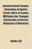 Ancient Greek Tyrants: Clearchus of Sparta, Tyrant, Duris of Samos, Miltiades the Younger, Cleitarchus of Eretria, Dionysius of Heraclea-