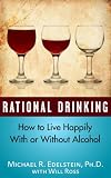 Rational Drinking: How to Live Happily With or Without Alcohol Rational Drinking: How to Live Happily With or Without Alcohol