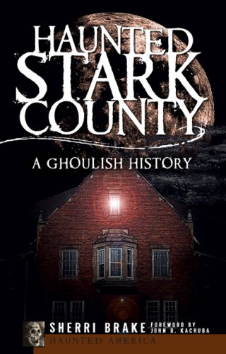 Haunted Stark County (OH): A Ghoulish History (Haunted America)