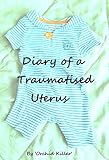 Diary of a Traumatised Uterus: The Highs and Lows of Life and IVF