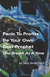 Panic to Profits, Be Your Own Best Prophet, One Breath At A Time