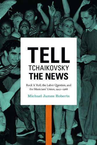 Tell Tchaikovsky the News: Rock 'n' Roll, the Labor Question, and the Musicians' Union, 1942-1968