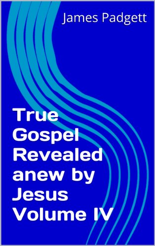 True Gospel Revealed anew by Jesus Volume IV