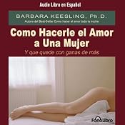 Como Hacerle el Amor A Una Mujer (Y Que Quede Con Ganas de Más) [Sex So Great She Can't Get Enough] | [Barbara Keesling]