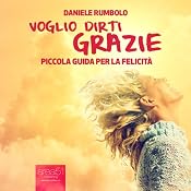 Voglio dirti grazie: Piccola guida per la felicità: [I Want to Say Thank You: A Small Guide to Happiness] | [Daniele Rumbolo]