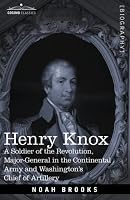 HENRY KNOX: A Soldier of the Revolution, Major-General in the Continental Army and Washington's Chief of Artillery (Cosimo Classics Biography)