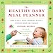 The Healthy Baby Meal Planner: Mom-Tested, Child-Approved Recipes for Your Baby and Toddler
