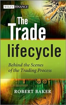 the trade lifecycle: behind the scenes of the trading process (the wiley finance series) - robert p. baker