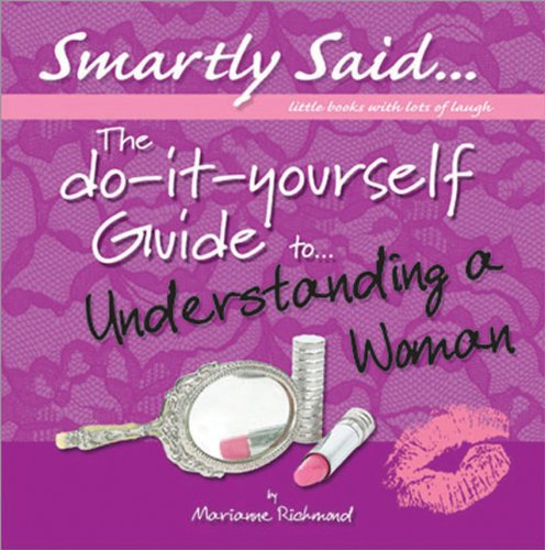 The Do-it-Yourself Guide to Understanding a Woman (Smartly Said) Marianne Richmond and Sara Dane Biscan