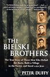 The Bielski Brothers: The True Story of Three Men Who Defied the Nazis, Built a Village in the Forest, and Saved 1,200 Jews