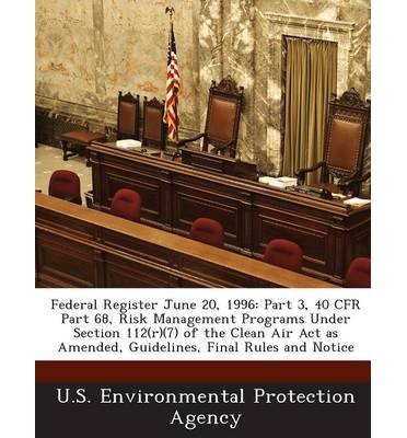 Federal Register June 20, 1996: Part 3, 40 Cfr Part 68, Risk Management Programs Under Section 112(r)(7) of the Clean Air ACT as Amended, Guidelines, Final Rules and Notice (Paperback) - Common