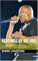 Beatings By Dr. Dre: Dr. Dre's Journey From Desperate Ghetto Youth To Billionaire Apple Exec-And The Girls He Beat Up Along The Way