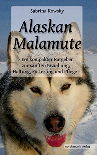 Alaskan Malamute - Ein kompakter Ratgeber zur sanften Erziehung, Haltung, Fütterung und Pflege (German Edition)