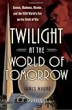 Twilight at the World of Tomorrow: Genius, Madness, Murder, and the 1939 World's Fair on the Brink of War