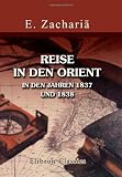 Produkt-Bild: Reise in den Orient in den Jahren 1837 und 1838: Ueber Wien, Venedig, Florenz, Rom, Neapel, Malta, Sicilien und Griechenland, nach Saloniki, dem Berge Athos, Konstantinopel und Trapezunt