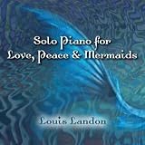 Louis Landon Solo Piano for Love, Peace & Mermaids
